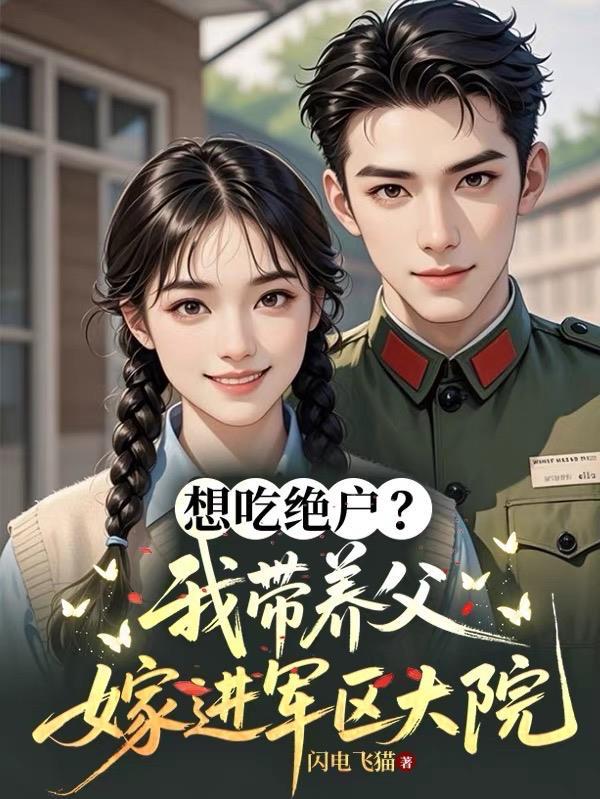 想吃绝户?我带养父嫁进军区大院全文免费阅读