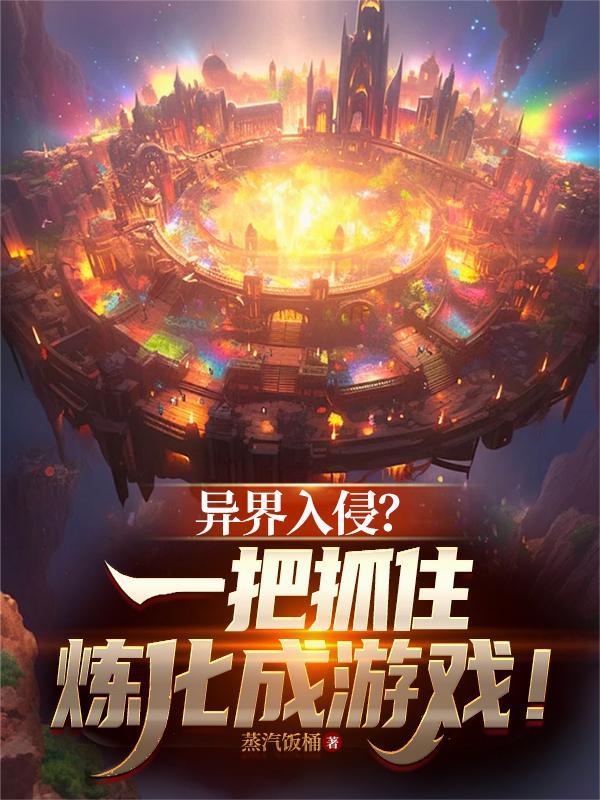 异界入侵一把抓住炼化成游戏TXT