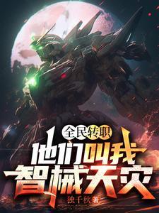全民转职他们叫我智械天灾txt