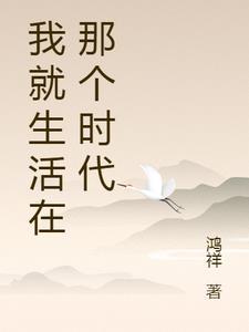 我就生活在那个时代鸿祥的新书作文