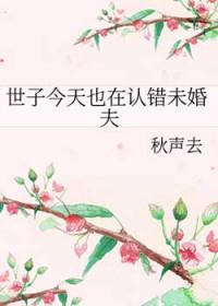 世子今天也在认错未婚夫22章在线阅读