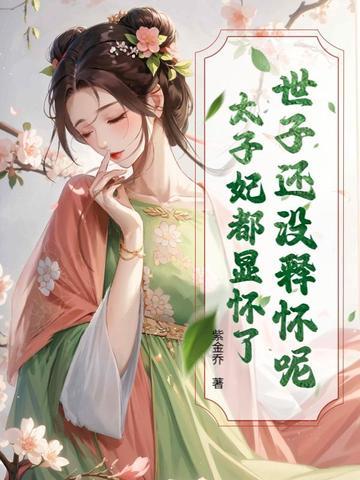 世子还没释怀呢太子妃都显怀了
