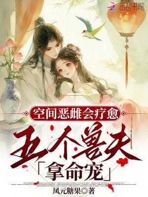 空间恶雌会疗愈五个兽夫拿命宠笔趣阁