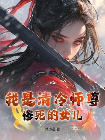 我是清冷师尊惨死的女儿(派小星)