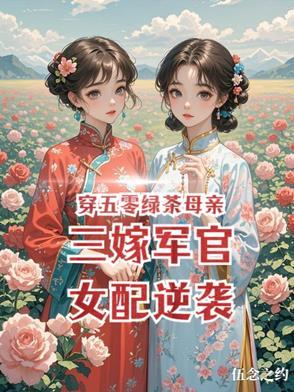 穿五零绿茶母亲三嫁军官女配逆袭 章节目录