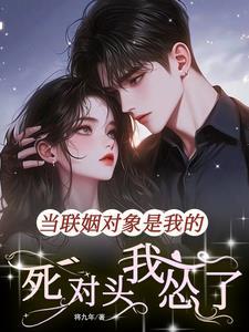 当联姻对象是我的死对头我怂了免费阅读