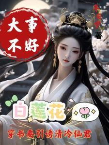 大事不好白莲花要引诱清冷仙君无删减版