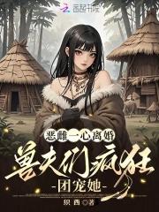 兽夫们疯狂团宠她脑心