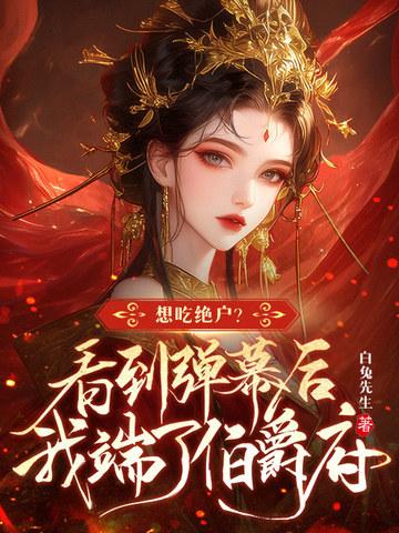 想吃绝户?看到弹幕后我端了伯爵府 白兔先生