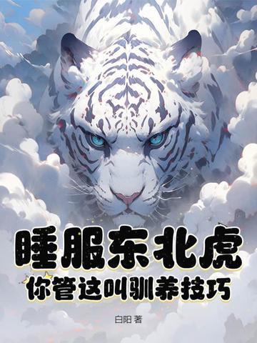 睡服东北虎?你管这叫驯养技巧? 第85章