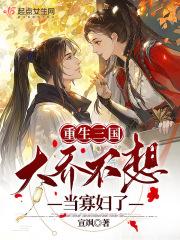 重生三国大乔不想当寡妇了 宣飒