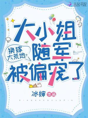 换嫁大荒地?大小姐随军被偏宠了 冰婶