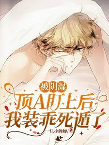 被阴湿顶A盯上后我装乖死遁了一只小蝉蝉