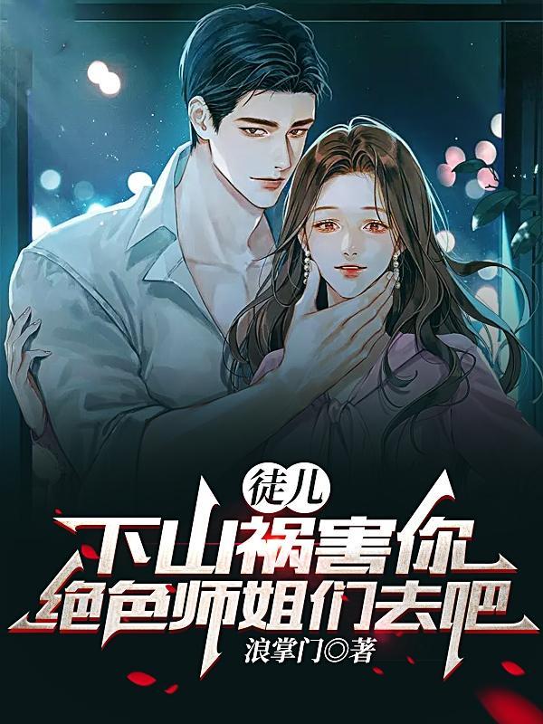 徒儿下山祸害你绝色师姐们去吧方宸