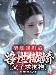 渣雌回归后兽世傲娇父子求抱抱