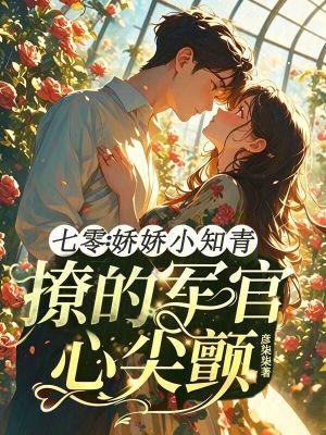 七零:娇娇小知青撩的军官心尖颤