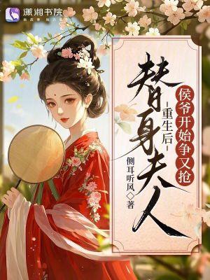 替身夫人重生后,侯爷开始争又抢