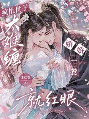 疯批世子太难缠,娇娇一惹就红眼