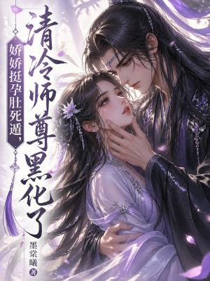娇娇挺孕肚死遁,清冷师尊黑化了
