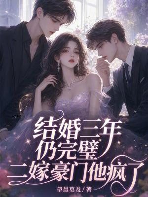 结婚三年仍完璧,二嫁豪门他疯了