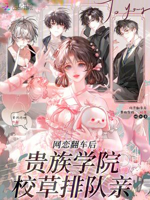 网恋翻车后，贵族学院校草排队亲