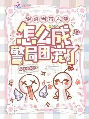 说好当万人迷,怎么成警局团宠了